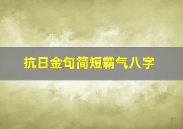 抗日金句简短霸气八字