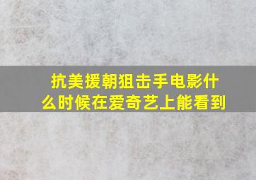 抗美援朝狙击手电影什么时候在爱奇艺上能看到