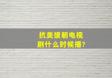 抗美援朝电视剧什么时候播?