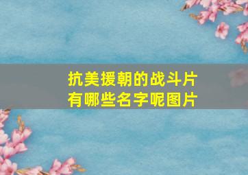 抗美援朝的战斗片有哪些名字呢图片