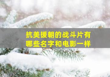 抗美援朝的战斗片有哪些名字和电影一样