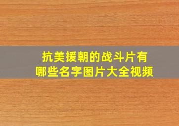 抗美援朝的战斗片有哪些名字图片大全视频