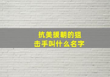 抗美援朝的狙击手叫什么名字