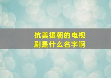 抗美援朝的电视剧是什么名字啊