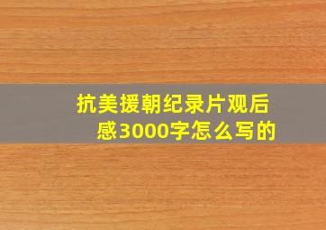 抗美援朝纪录片观后感3000字怎么写的