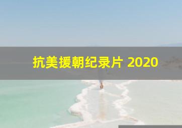 抗美援朝纪录片 2020