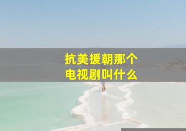 抗美援朝那个电视剧叫什么