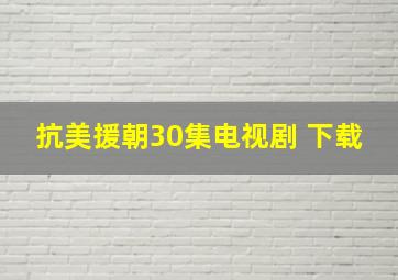 抗美援朝30集电视剧 下载