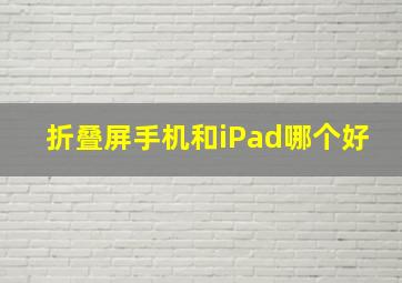 折叠屏手机和iPad哪个好