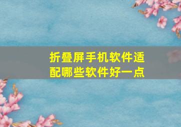 折叠屏手机软件适配哪些软件好一点