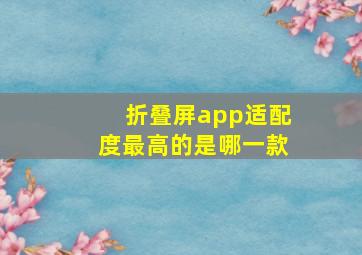 折叠屏app适配度最高的是哪一款