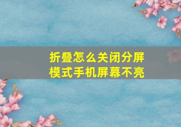 折叠怎么关闭分屏模式手机屏幕不亮