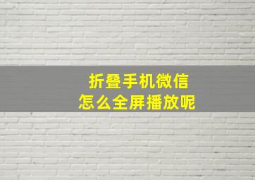 折叠手机微信怎么全屏播放呢