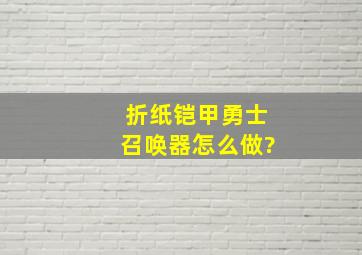 折纸铠甲勇士召唤器怎么做?