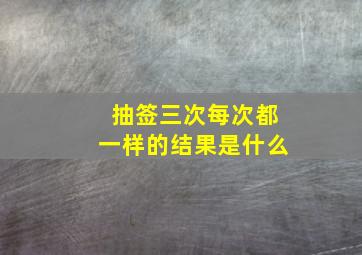 抽签三次每次都一样的结果是什么