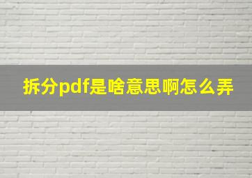 拆分pdf是啥意思啊怎么弄