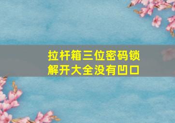 拉杆箱三位密码锁解开大全没有凹口