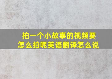 拍一个小故事的视频要怎么拍呢英语翻译怎么说