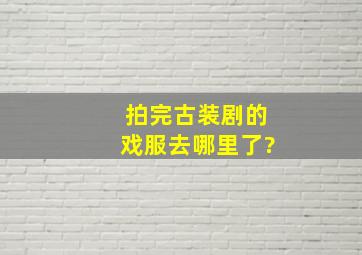 拍完古装剧的戏服去哪里了?