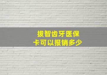 拔智齿牙医保卡可以报销多少