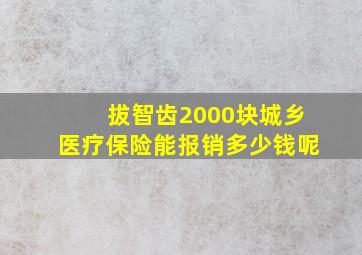 拔智齿2000块城乡医疗保险能报销多少钱呢