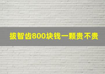 拔智齿800块钱一颗贵不贵