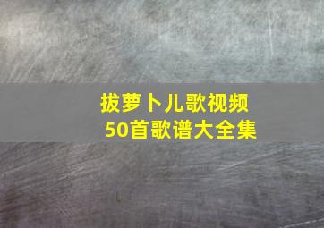 拔萝卜儿歌视频50首歌谱大全集