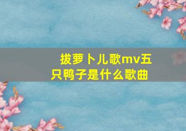 拔萝卜儿歌mv五只鸭子是什么歌曲