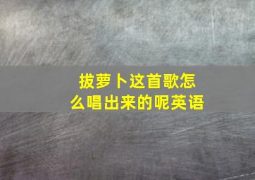 拔萝卜这首歌怎么唱出来的呢英语