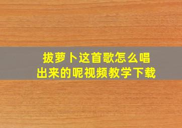 拔萝卜这首歌怎么唱出来的呢视频教学下载