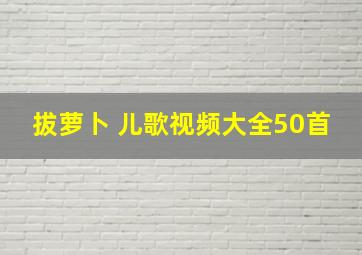 拔萝卜 儿歌视频大全50首