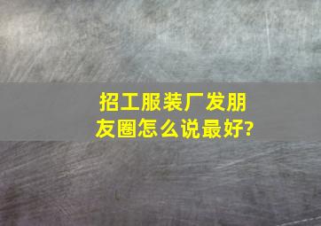 招工服装厂发朋友圈怎么说最好?