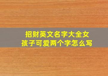 招财英文名字大全女孩子可爱两个字怎么写