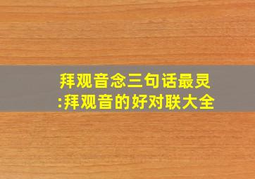 拜观音念三句话最灵:拜观音的好对联大全