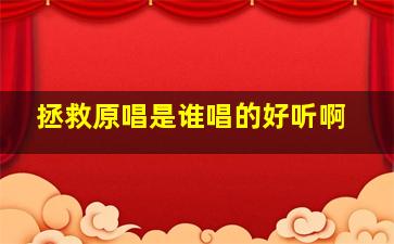 拯救原唱是谁唱的好听啊