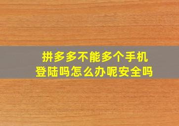 拼多多不能多个手机登陆吗怎么办呢安全吗