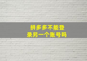 拼多多不能登录另一个账号吗