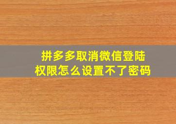 拼多多取消微信登陆权限怎么设置不了密码