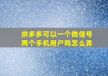 拼多多可以一个微信号两个手机用户吗怎么弄