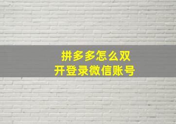 拼多多怎么双开登录微信账号