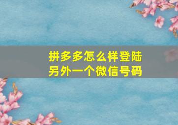 拼多多怎么样登陆另外一个微信号码