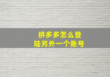 拼多多怎么登陆另外一个账号