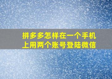 拼多多怎样在一个手机上用两个账号登陆微信