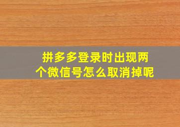 拼多多登录时出现两个微信号怎么取消掉呢