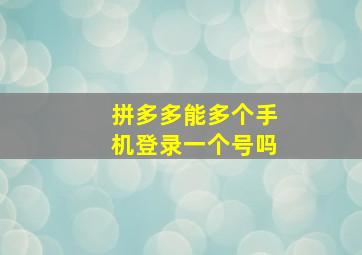 拼多多能多个手机登录一个号吗