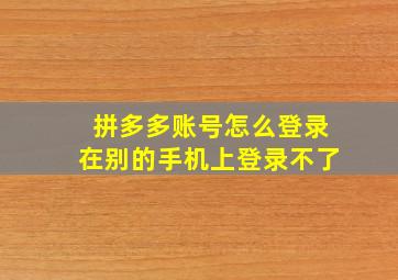 拼多多账号怎么登录在别的手机上登录不了