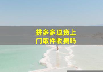 拼多多退货上门取件收费吗