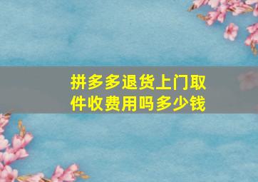 拼多多退货上门取件收费用吗多少钱