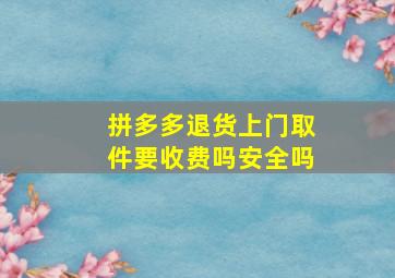 拼多多退货上门取件要收费吗安全吗