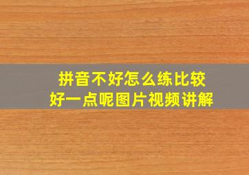 拼音不好怎么练比较好一点呢图片视频讲解